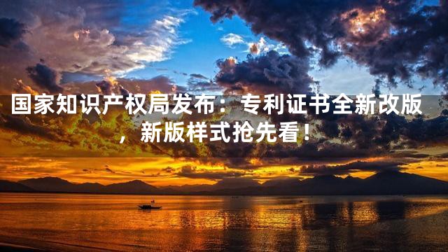 国家知识产权局发布：专利证书全新改版，新版样式抢先看！