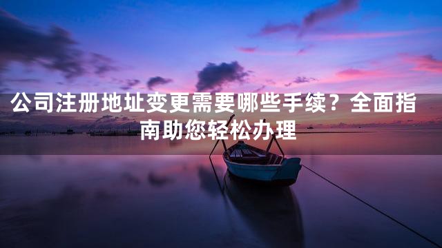公司注册地址变更需要哪些手续？全面指南助您轻松办理