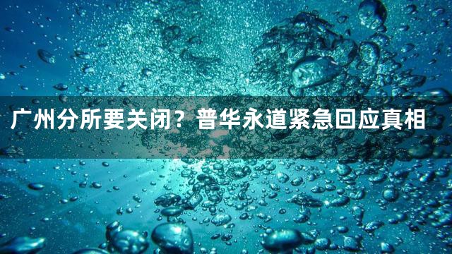 广州分所要关闭？普华永道紧急回应真相