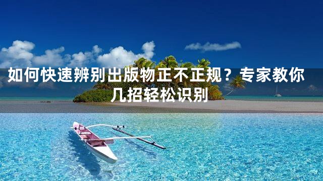 如何快速辨别出版物正不正规？专家教你几招轻松识别