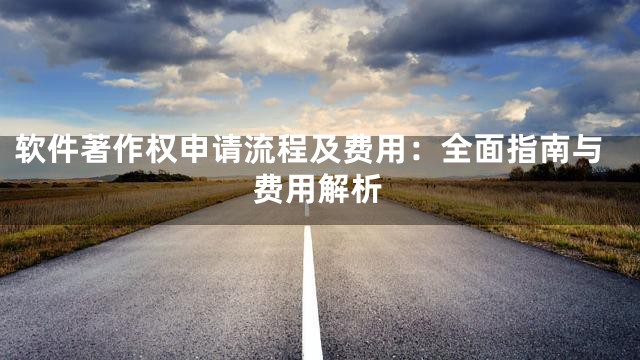 软件著作权申请流程及费用：全面指南与费用解析