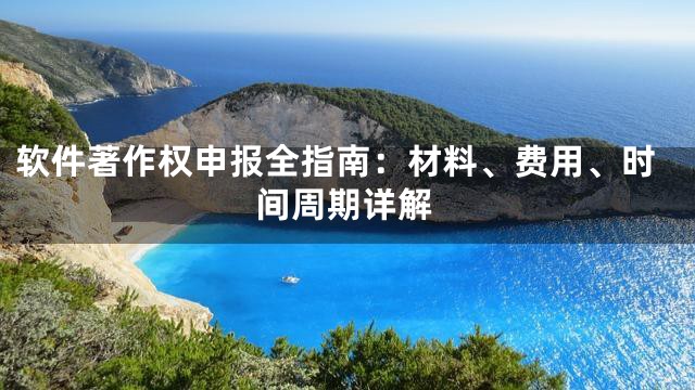 软件著作权申报全指南：材料、费用、时间周期详解
