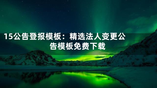15

公告登报模板：精选法人变更公告模板免费下载