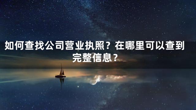 如何查找公司营业执照？在哪里可以查到完整信息？