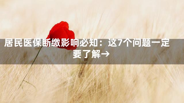 居民医保断缴影响必知：这7个问题一定要了解→