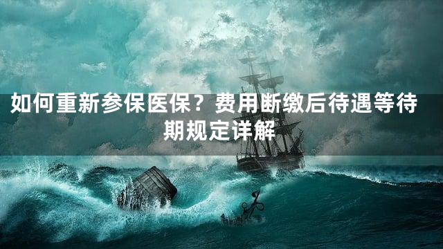 如何重新参保医保？费用断缴后待遇等待期规定详解