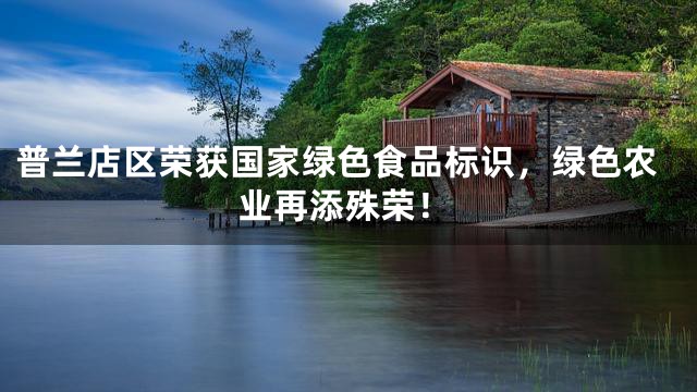 普兰店区荣获国家绿色食品标识，绿色农业再添殊荣！