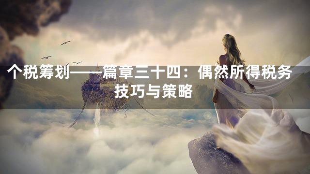 个税筹划——篇章三十四：偶然所得税务技巧与策略