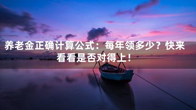 养老金正确计算公式：每年领多少？快来看看是否对得上！