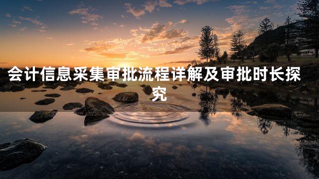 会计信息采集审批流程详解及审批时长探究