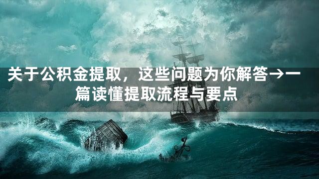关于公积金提取，这些问题为你解答→一篇读懂提取流程与要点