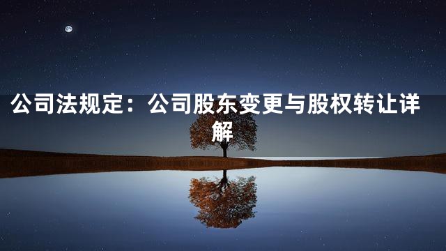 公司法规定：公司股东变更与股权转让详解