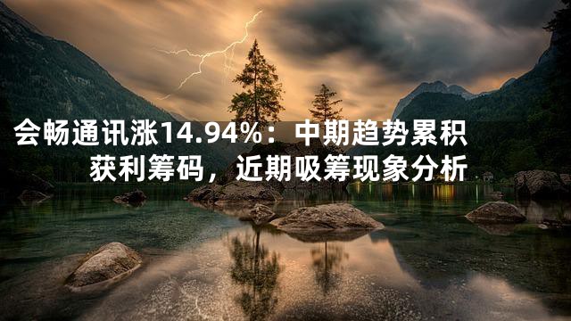 会畅通讯涨14.94%：中期趋势累积获利筹码，近期吸筹现象分析