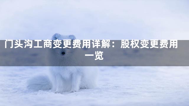 门头沟工商变更费用详解：股权变更费用一览
