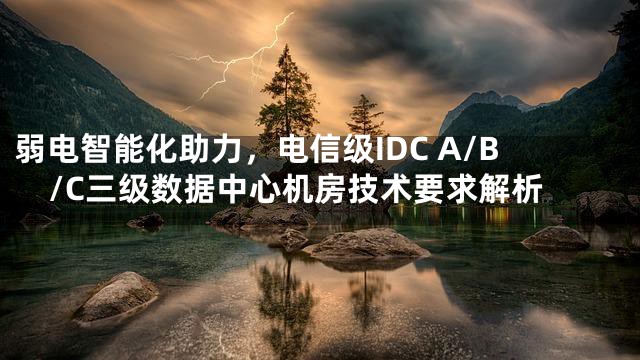 弱电智能化助力，电信级IDC A/B/C三级数据中心机房技术要求解析