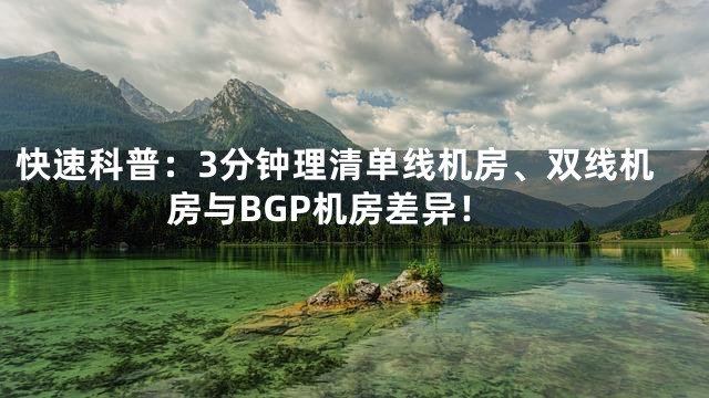 快速科普：3分钟理清单线机房、双线机房与BGP机房差异！