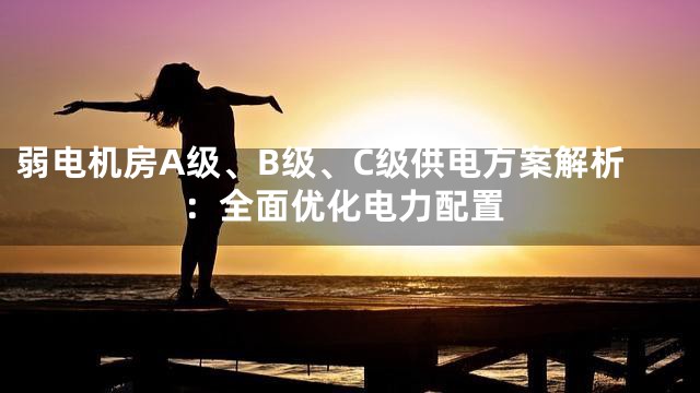 弱电机房A级、B级、C级供电方案解析：全面优化电力配置