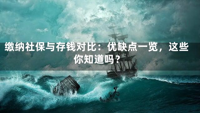 缴纳社保与存钱对比：优缺点一览，这些你知道吗？