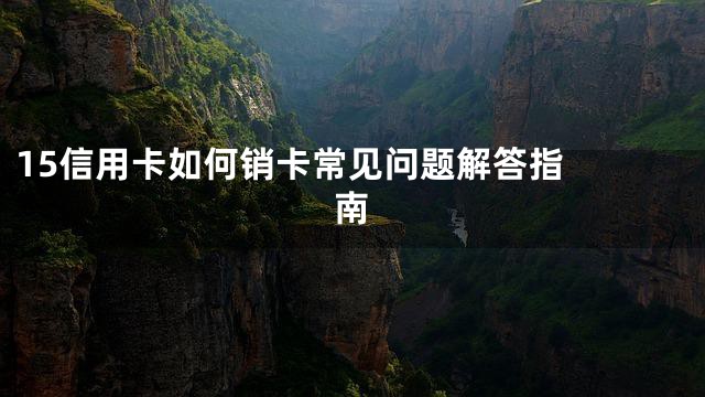 15

信用卡如何销卡常见问题解答指南