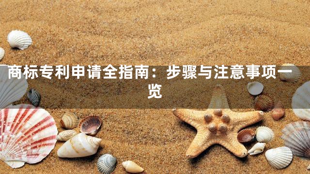 商标专利申请全指南：步骤与注意事项一览