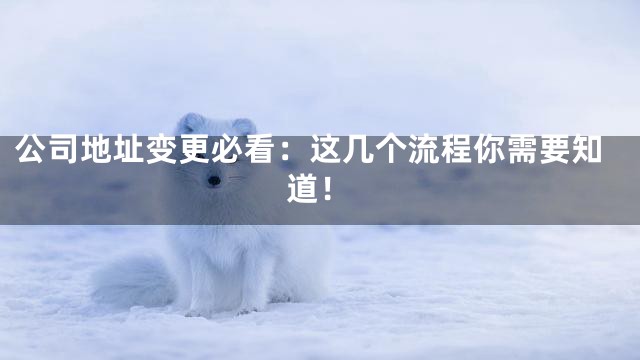 公司地址变更必看：这几个流程你需要知道！