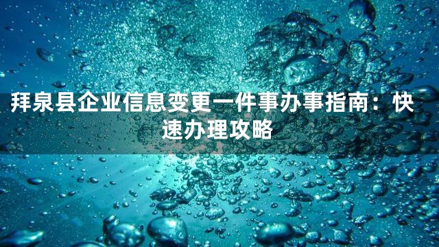 拜泉县企业信息变更一件事办事指南：快速办理攻略
