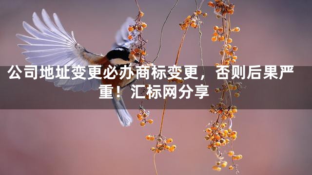 公司地址变更必办商标变更，否则后果严重！汇标网分享