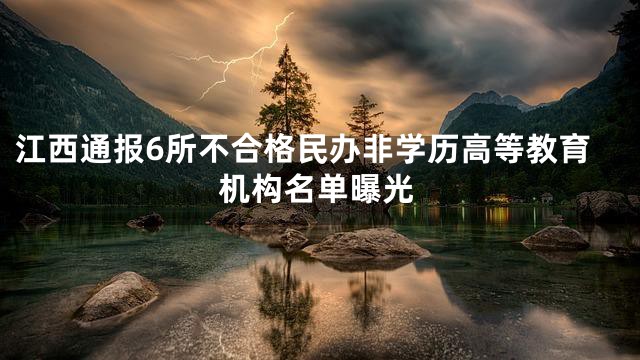 江西通报6所不合格民办非学历高等教育机构名单曝光