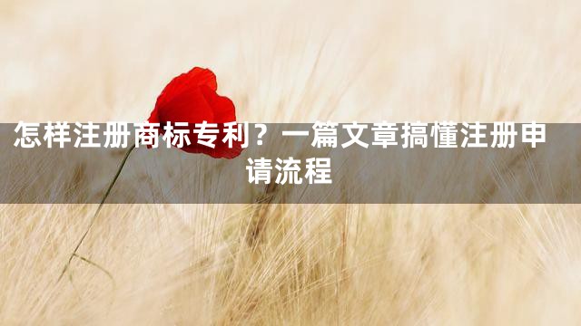 怎样注册商标专利？一篇文章搞懂注册申请流程