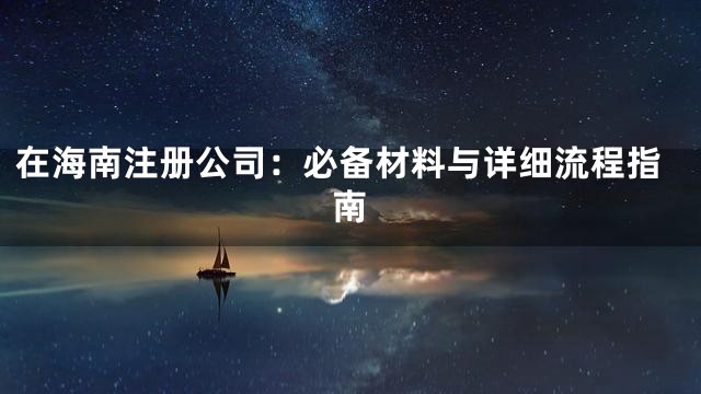 在海南注册公司：必备材料与详细流程指南