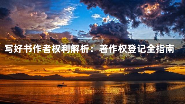 写好书作者权利解析：著作权登记全指南