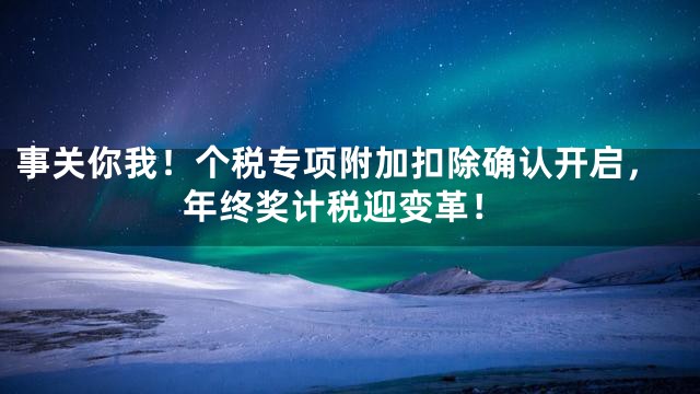 事关你我！个税专项附加扣除确认开启，年终奖计税迎变革！