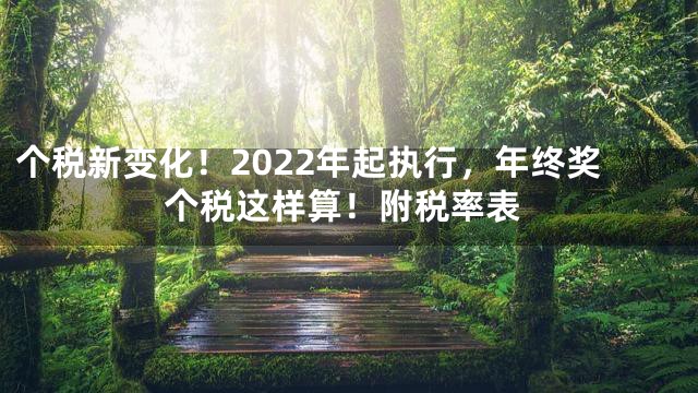 个税新变化！2022年起执行，年终奖个税这样算！附税率表
