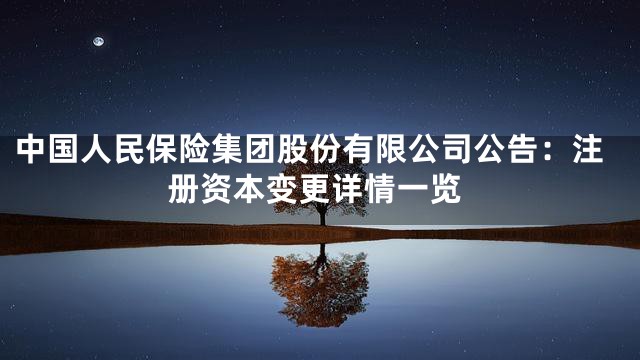 中国人民保险集团股份有限公司公告：注册资本变更详情一览