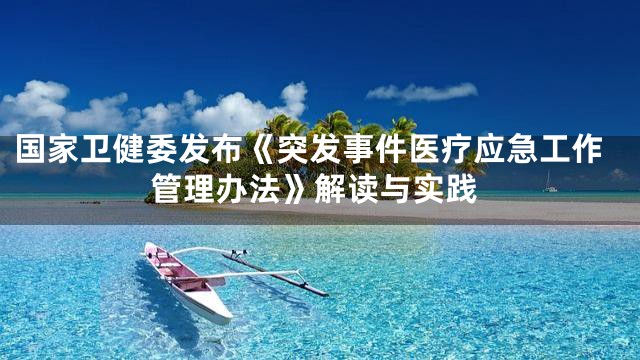 国家卫健委发布《突发事件医疗应急工作管理办法》解读与实践