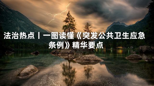 法治热点丨一图读懂《突发公共卫生应急条例》精华要点