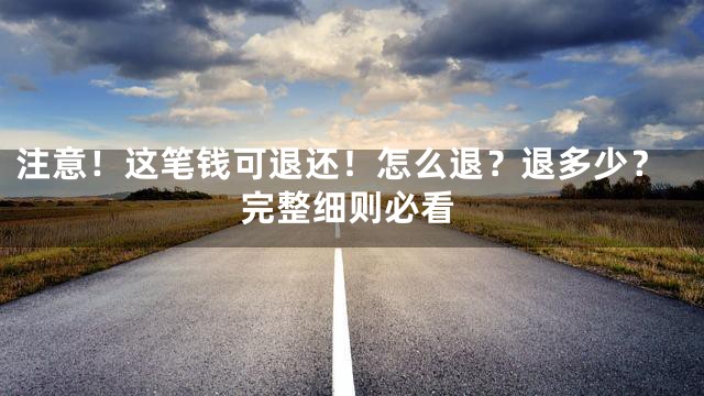 注意！这笔钱可退还！怎么退？退多少？完整细则必看