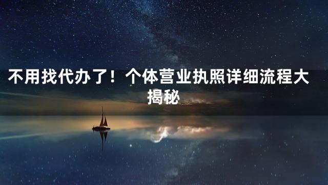 不用找代办了！个体营业执照详细流程大揭秘