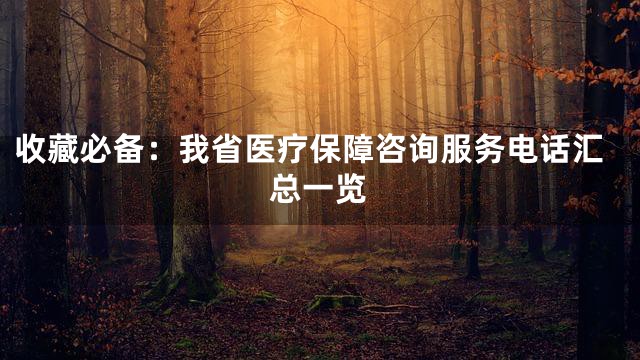收藏必备：我省医疗保障咨询服务电话汇总一览