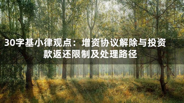 30字基小律观点：增资协议解除与投资款返还限制及处理路径