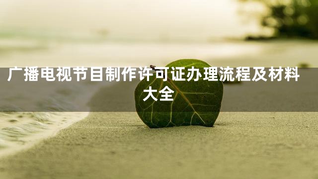 广播电视节目制作许可证办理流程及材料大全