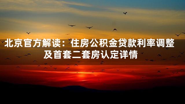 北京官方解读：住房公积金贷款利率调整及首套二套房认定详情