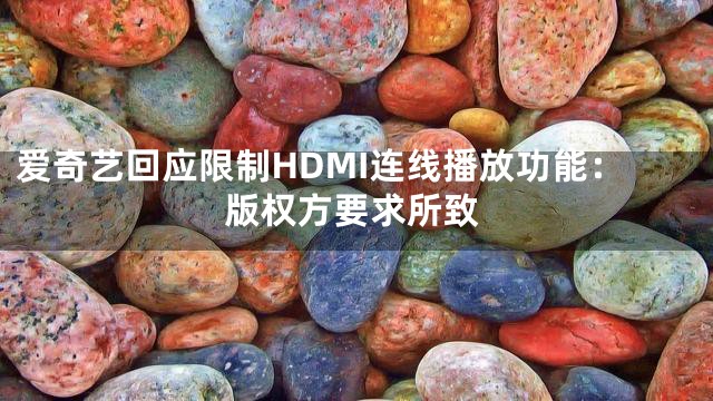 爱奇艺回应限制HDMI连线播放功能：版权方要求所致