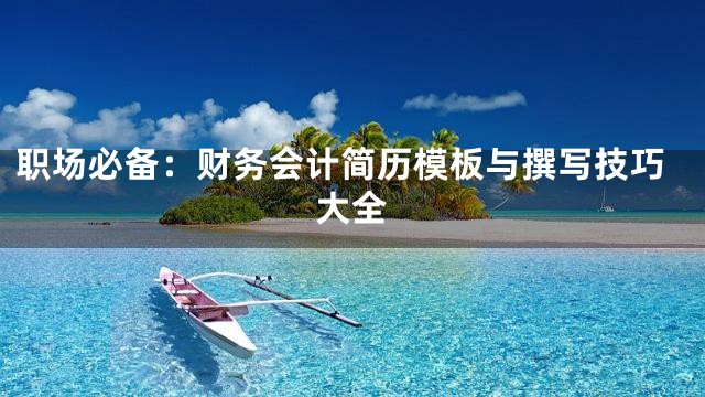职场必备：财务会计简历模板与撰写技巧大全