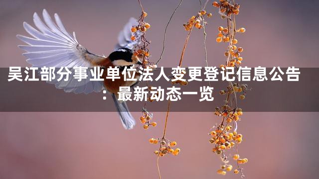 吴江部分事业单位法人变更登记信息公告：最新动态一览