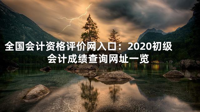 全国会计资格评价网入口：2020初级会计成绩查询网址一览