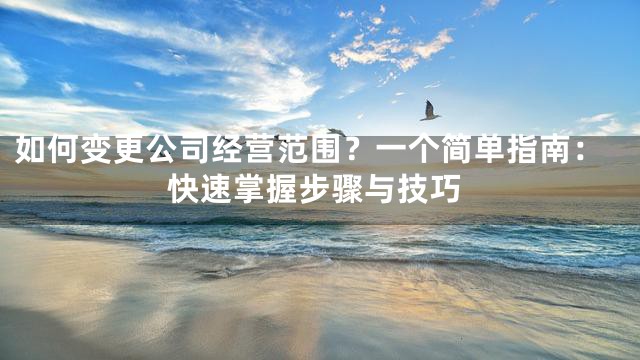 如何变更公司经营范围？一个简单指南：快速掌握步骤与技巧