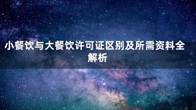小餐饮与大餐饮许可证区别及所需资料全解析