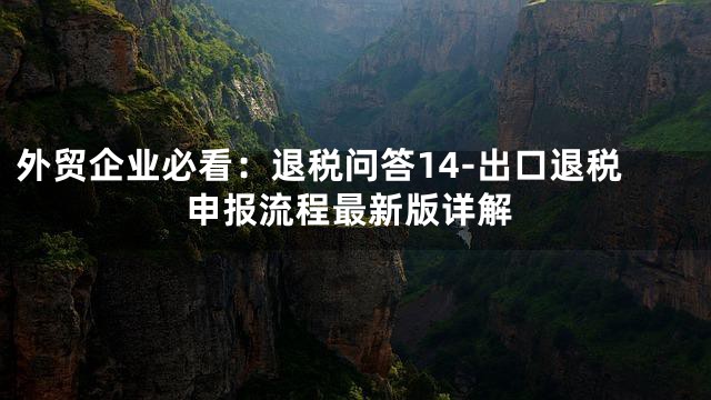 外贸企业必看：退税问答14-出口退税申报流程最新版详解