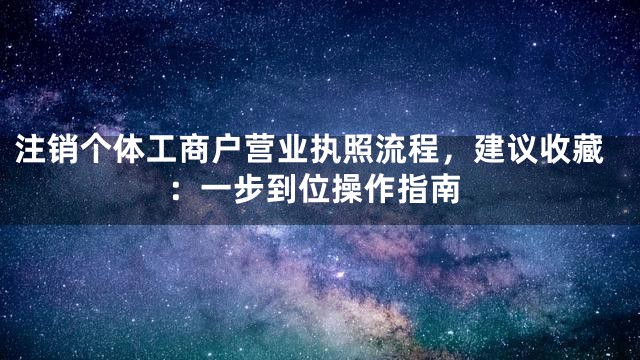 注销个体工商户营业执照流程，建议收藏：一步到位操作指南